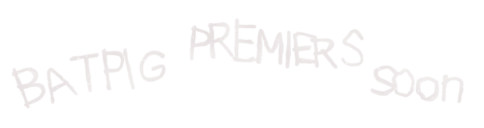 BATPIG premiers soon